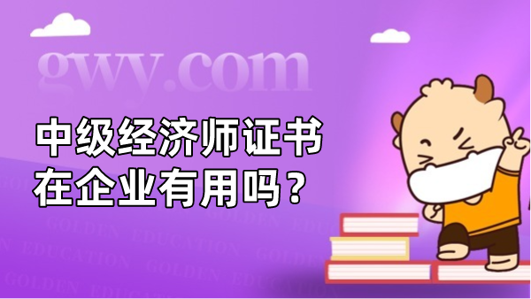 中级经济师证书在企业有用吗？