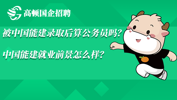 被中国能建录取后算公务员吗？中国能建就业前景怎么样？