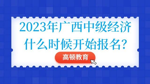 2023年广西中级经济什么时候开始报名？