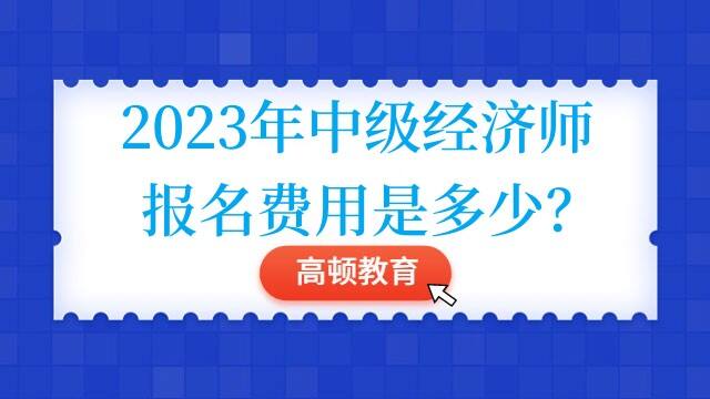 2023年中级经济师报名费用是多少？