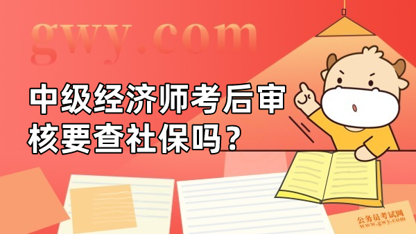 中级经济师考后审核要查社保吗？