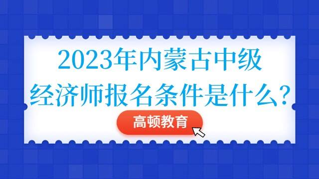 2023年内蒙古中级经济师报名条件是什么？