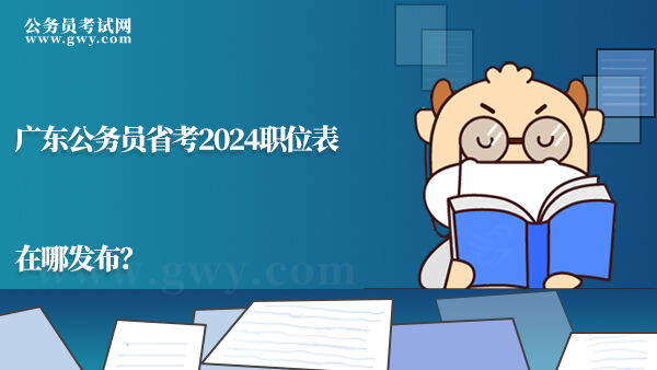 广东公务员省考2024职位表在哪发布？
