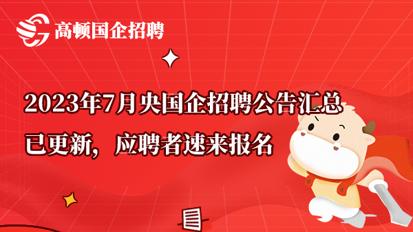 2023年7月央国企招聘公告汇总已更新，应聘者速来报名