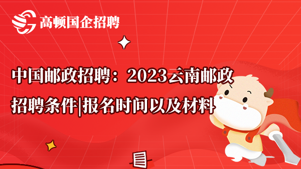 中国邮政招聘：2023云南邮政招聘条件|报名时间以及材料