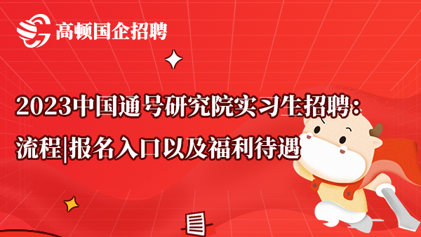 2023中国通号研究院实习生招聘：流程|报名入口以及福利待遇