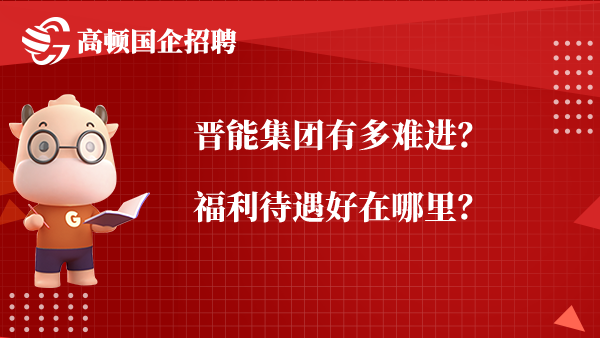 晋能集团有多难进？福利待遇好在哪里？