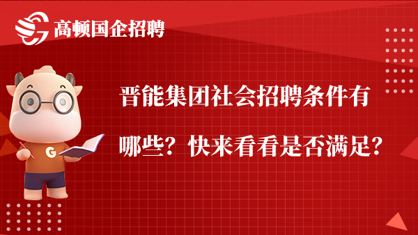 晋能集团社会招聘条件有哪些？快来看看是否满足？