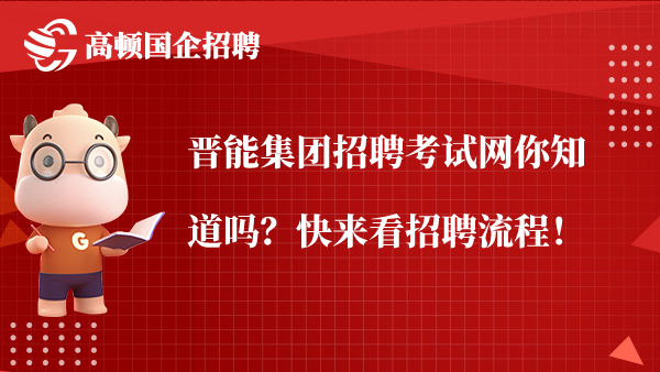 晋能集团招聘考试网你知道吗？快来看招聘流程！