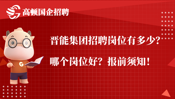 晋能集团招聘岗位有多少？哪个岗位好？报前须知！