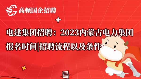 电建集团招聘：2023内蒙古电力集团报名时间|招聘流程以及条件