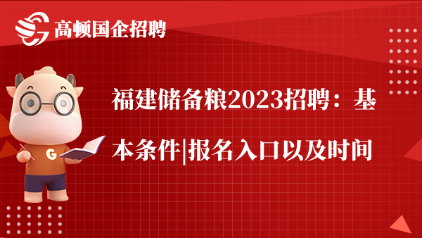 福建储备粮2023招聘：基本条件|报名入口以及时间