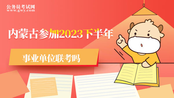 内蒙古参加2023下半年事业单位联考吗