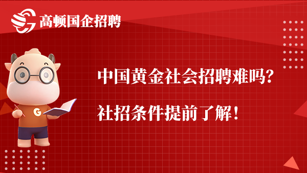 中国黄金社会招聘难吗？社招条件提前了解！