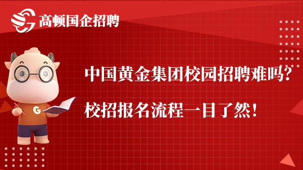 中国黄金集团校园招聘难吗？校招报名流程一目了然！