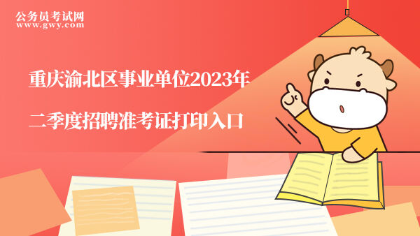 重庆渝北区事业单位2023年二季度招聘准考证打印入口