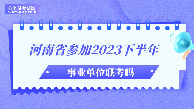 河南省参加2023下半年事业单位联考吗