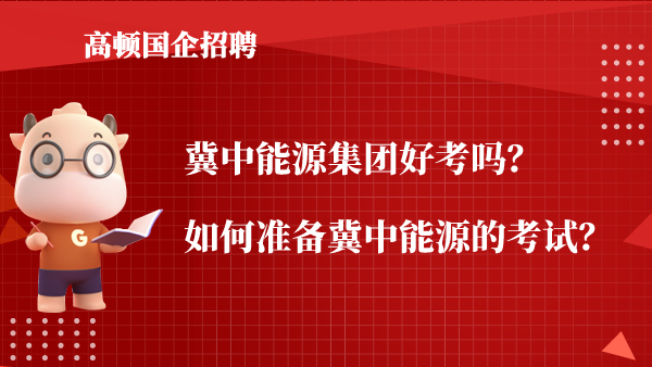 冀中能源集团好考吗？如何准备冀中能源的考试？