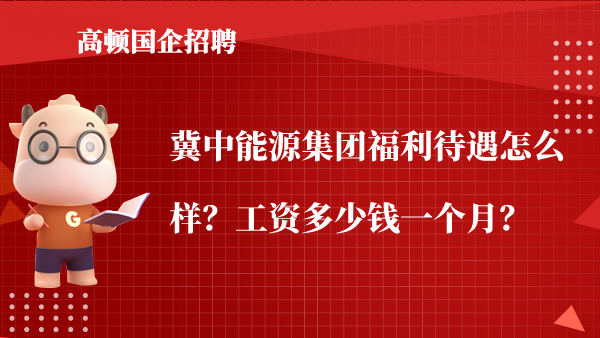 冀中能源集团福利待遇怎么样？工资多少钱一个月？