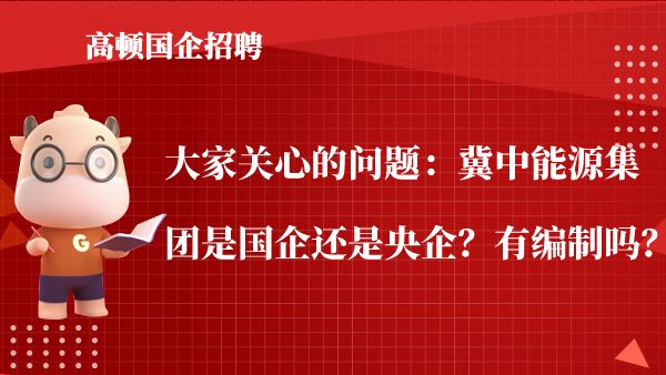 大家关心的问题：冀中能源集团是国企还是央企？有编制吗？