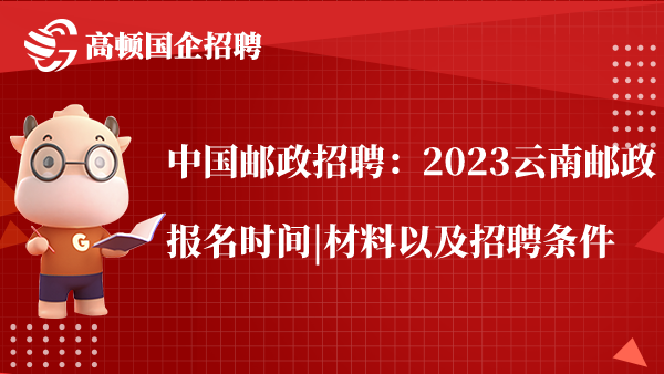 中国邮政招聘：2023云南邮政报名时间|材料以及招聘条件