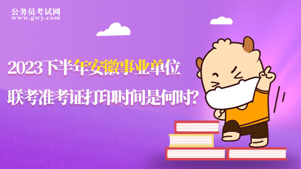 2023下半年安徽事业单位联考准考证打印时间