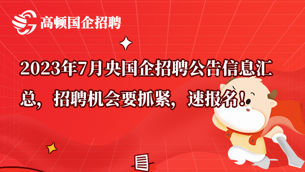 2023年7月央国企招聘公告信息汇总，招聘机会要抓紧，速报名！