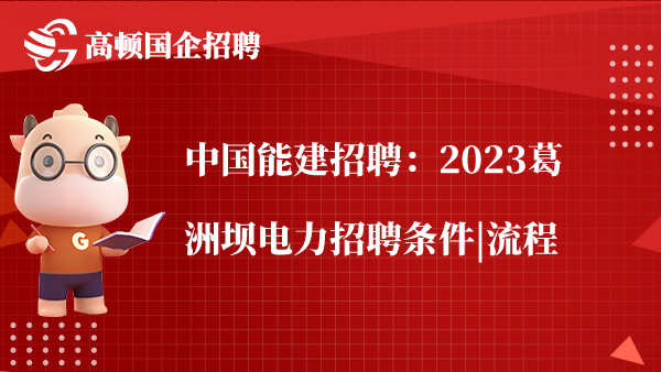 中国能建招聘：2023葛洲坝电力招聘条件|流程