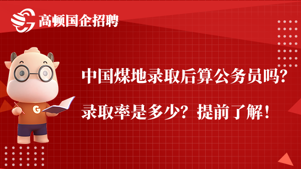 中国煤地录取后算公务员吗？录取率是多少？提前了解！