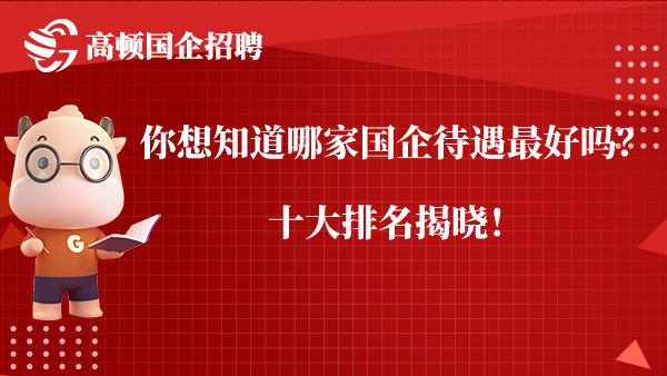 你想知道哪家国企待遇最好吗？十大排名揭晓！