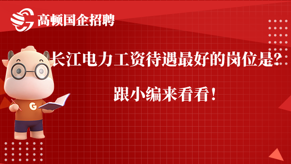 长江电力工资待遇最好的岗位是？跟小编来看看！