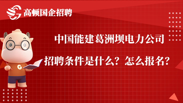 中国能建葛洲坝电力公司招聘条件是什么？怎么报名？