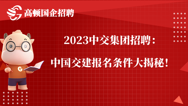 2023中交集团招聘：中国交建报名条件大揭秘！