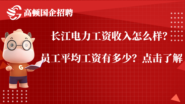 长江电力工资收入怎么样？员工平均工资有多少？点击了解