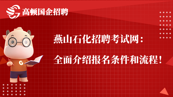 燕山石化招聘考试网：全面介绍报名条件和流程！