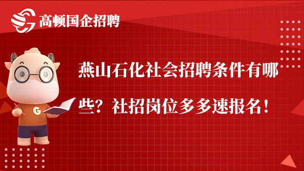 燕山石化社会招聘条件有哪些？社招岗位多多速报名！