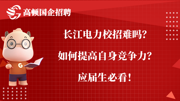 长江电力校招难吗？如何提高自身竞争力？应届生必看！