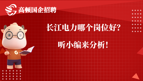 长江电力哪个岗位好？听小编来分析！