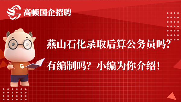 燕山石化录取后算公务员吗？有编制吗？小编为你介绍！