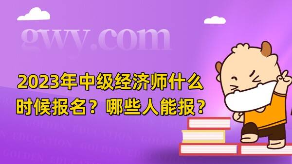 2023年中级经济师什么时候报名？哪些人能报？