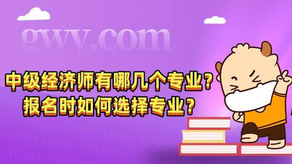 中级经济师有哪几个专业？报名时如何选择专业？