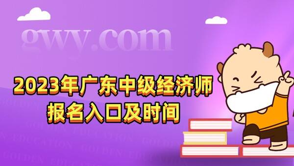 2023年广东中级经济师报名入口在哪里？何时报名？