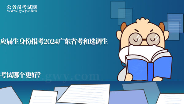 应届生身份报考2024广东省考和选调生考试