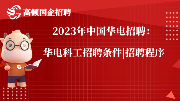 2023年中国华电招聘：华电科工招聘条件|招聘程序