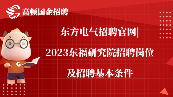 东方电气招聘官网|2023东福研究院招聘岗位及招聘基本条件