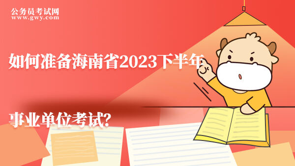 如何准备海南省2023下半年事业单位考试？