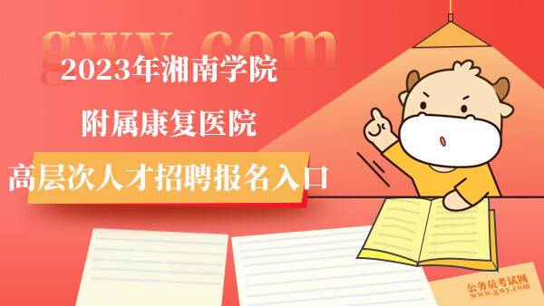 2023年湘南学院附属康复医院高层次人才招聘报名入口