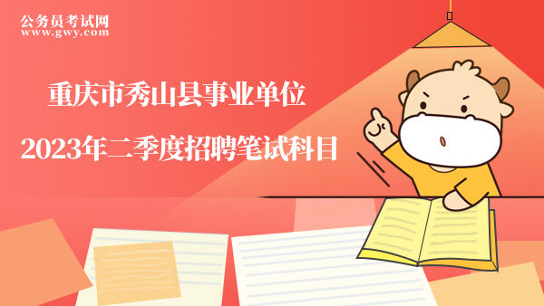 重庆市秀山县事业单位2023年二季度招聘笔试科目