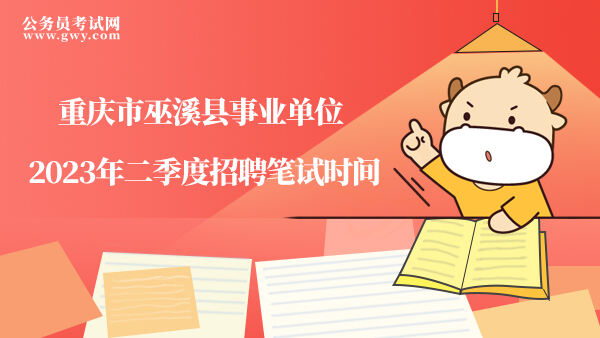 重庆市巫溪县事业单位2023年二季度招聘笔试时间