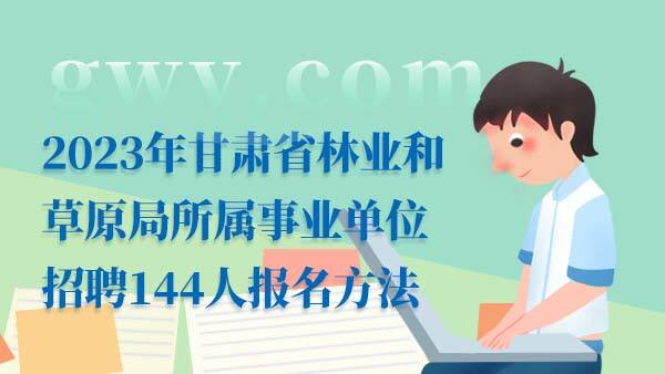 2023甘肃林业和草原局事业单位招聘报名方法